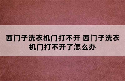 西门子洗衣机门打不开 西门子洗衣机门打不开了怎么办